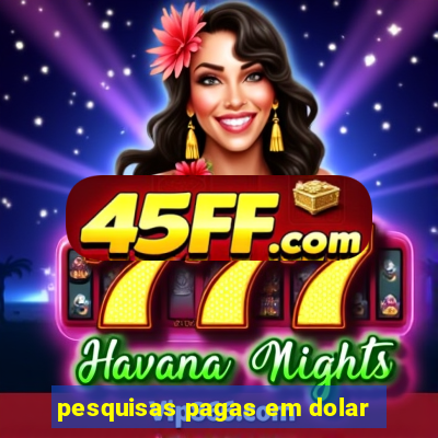 pesquisas pagas em dolar
